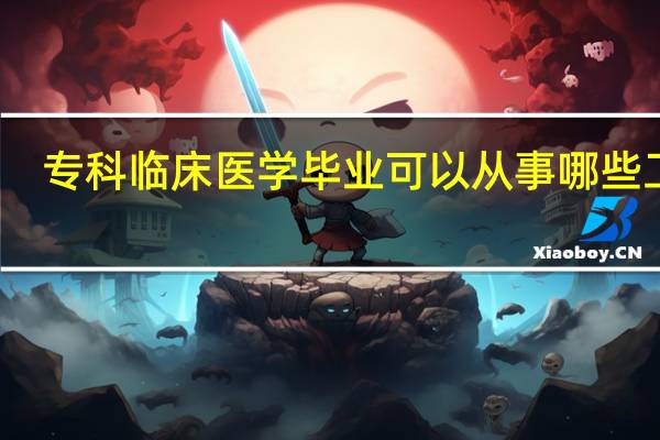 专科临床医学毕业可以从事哪些工作?