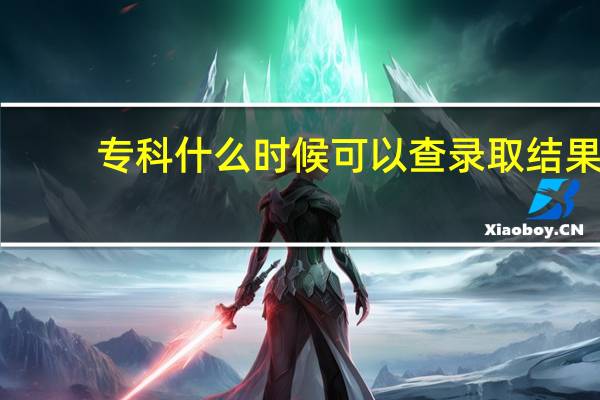 专科什么时候可以查录取结果
