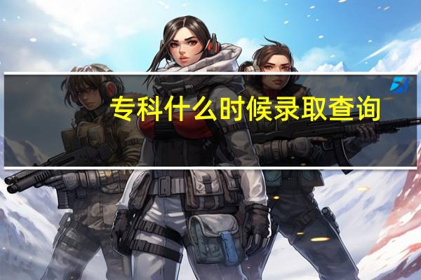 专科什么时候录取查询