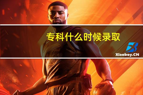 专科什么时候录取