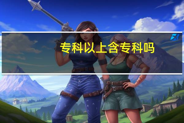 专科以上含专科吗