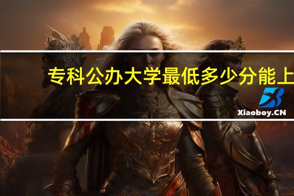 专科公办大学最低多少分能上