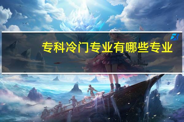 专科冷门专业有哪些专业