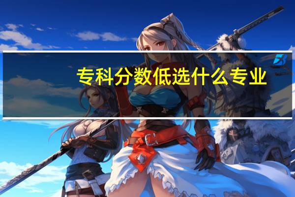 专科分数低选什么专业