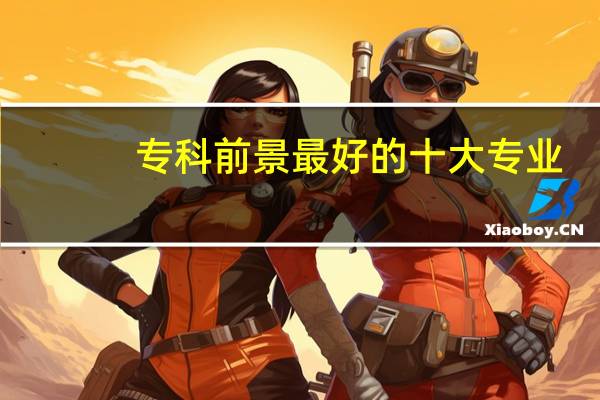 专科前景最好的十大专业