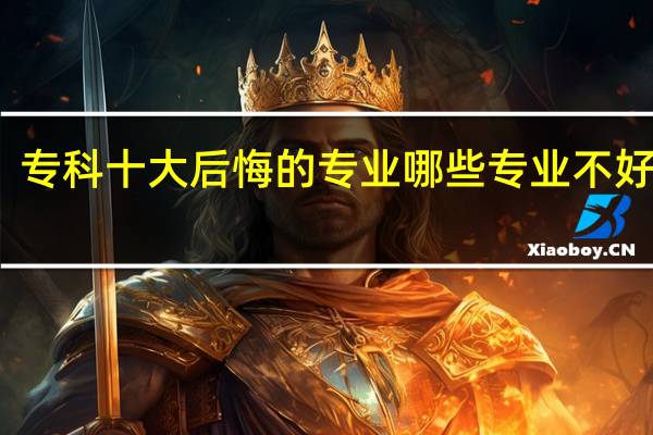 专科十大后悔的专业 哪些专业不好就业