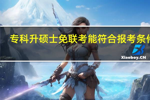 专科升硕士免联考能符合报考条件吗