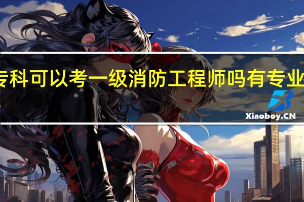 专科可以考一级消防工程师吗 有专业限制吗