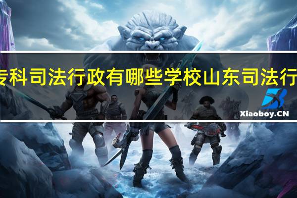 专科司法行政有哪些学校 山东司法行政学院