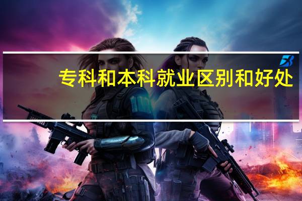 专科和本科就业区别和好处