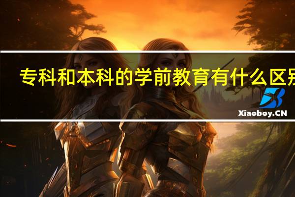 专科和本科的学前教育有什么区别吗