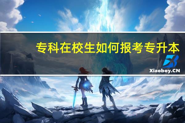 专科在校生如何报考专升本