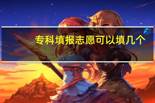 专科填报志愿可以填几个