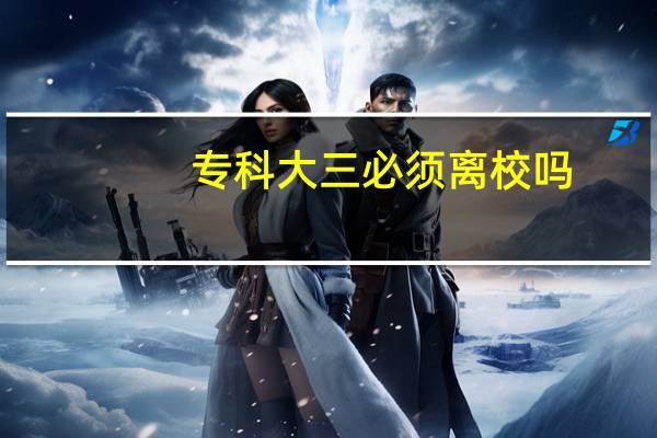 专科大三必须离校吗