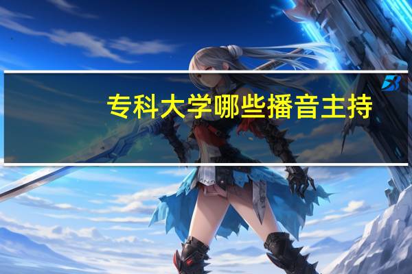 专科大学哪些播音主持