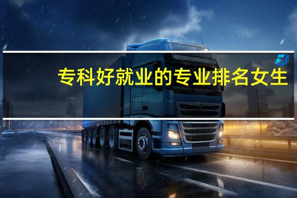 专科好就业的专业排名女生