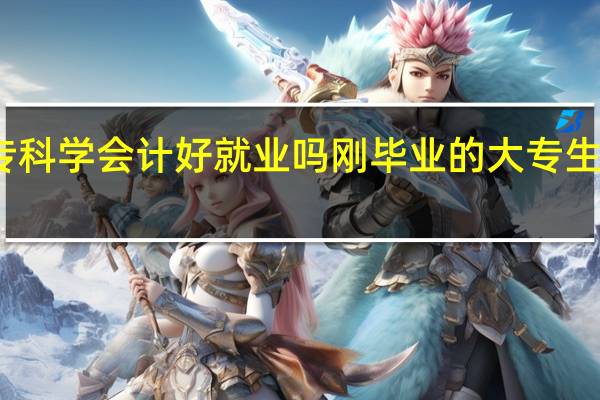 专科学会计好就业吗刚毕业的大专生好迷茫