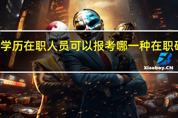 专科学历在职人员可以报考哪一种在职研究生项目