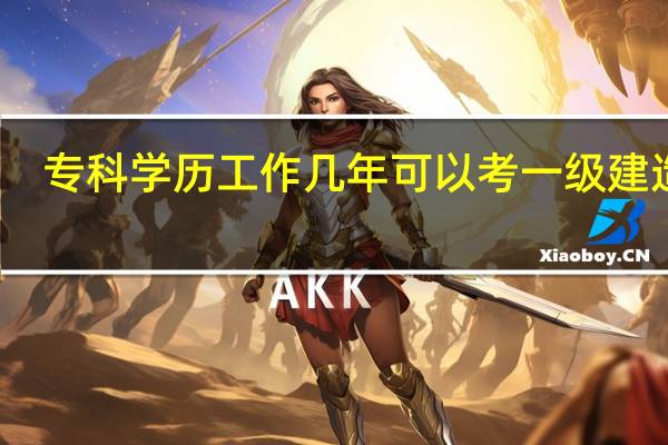专科学历工作几年可以考一级建造师