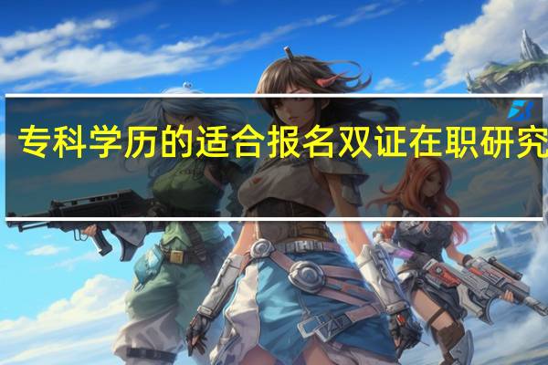 专科学历的适合报名双证在职研究生吗