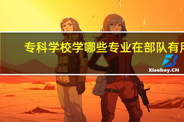 专科学校学哪些专业在部队有用