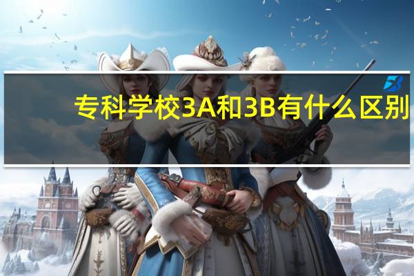 专科学校3A和3B有什么区别
