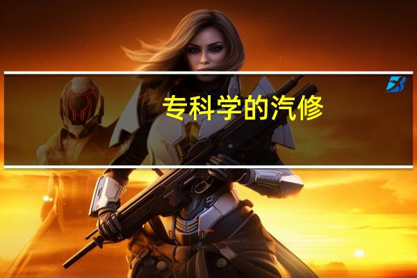 专科学的汽修，专升本可以考那些专业，河南有哪些收在学校