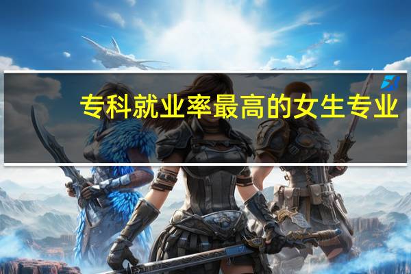 专科就业率最高的女生专业