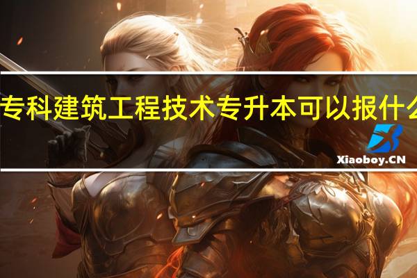 专科建筑工程技术专升本可以报什么专业