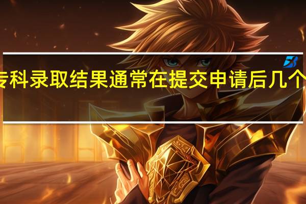 专科录取结果通常在提交申请后几个月公布