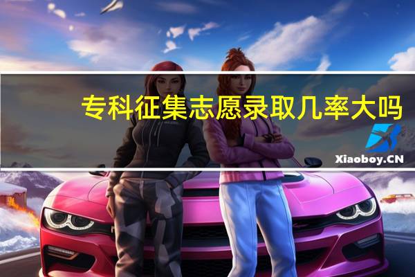 专科征集志愿录取几率大吗