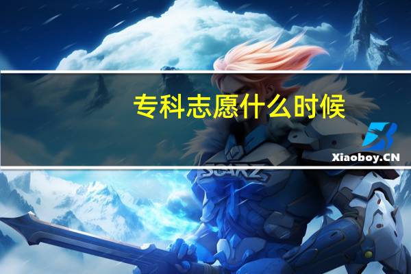 专科志愿什么时候