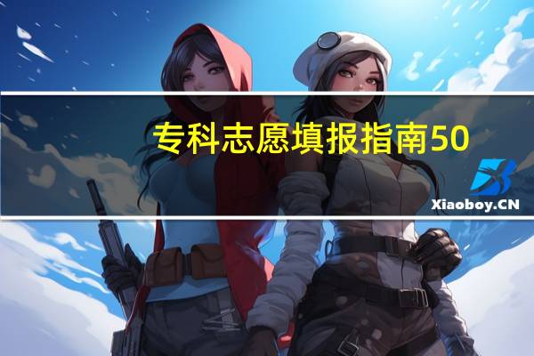 专科志愿填报指南50