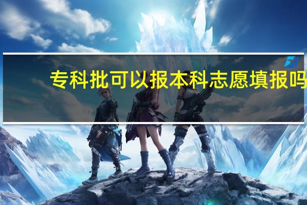 专科批可以报本科志愿填报吗