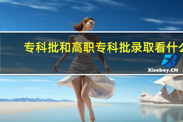 专科批和高职专科批录取看什么