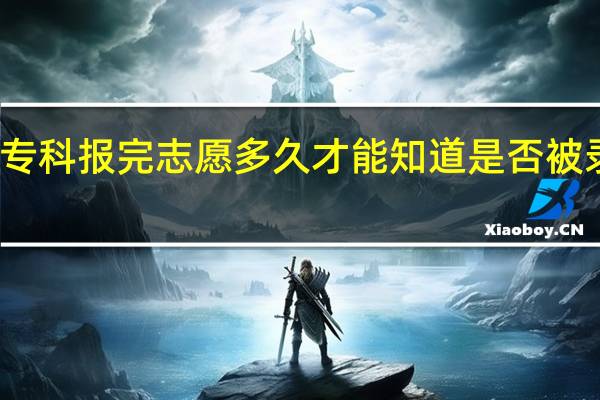 专科报完志愿多久才能知道是否被录取了