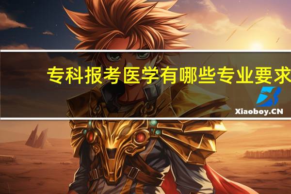 专科报考医学有哪些专业要求