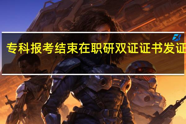 专科报考结束在职研双证证书发证日期