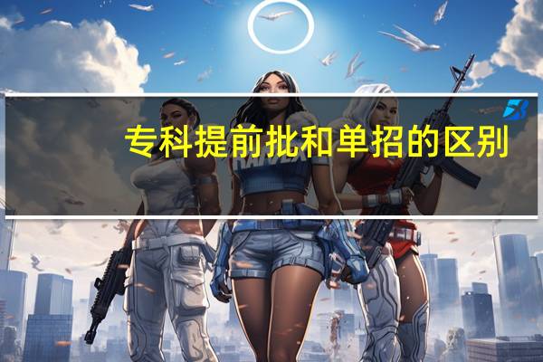 专科提前批和单招的区别