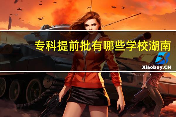 专科提前批有哪些学校湖南