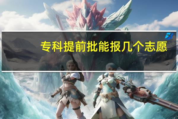 专科提前批能报几个志愿