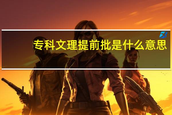 专科文理提前批是什么意思