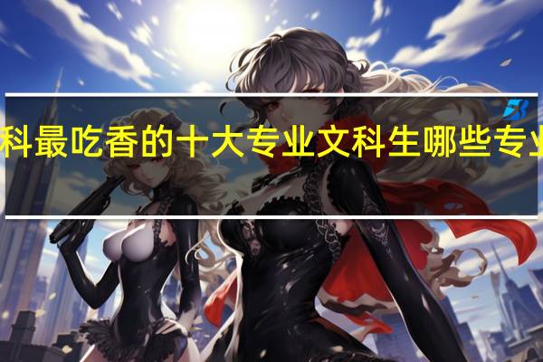 专科最吃香的十大专业文科生 哪些专业前景好