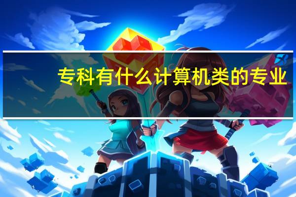 专科有什么计算机类的专业