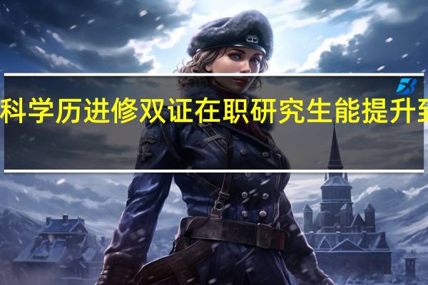 专科本科学历进修双证在职研究生能提升到硕士学历吗