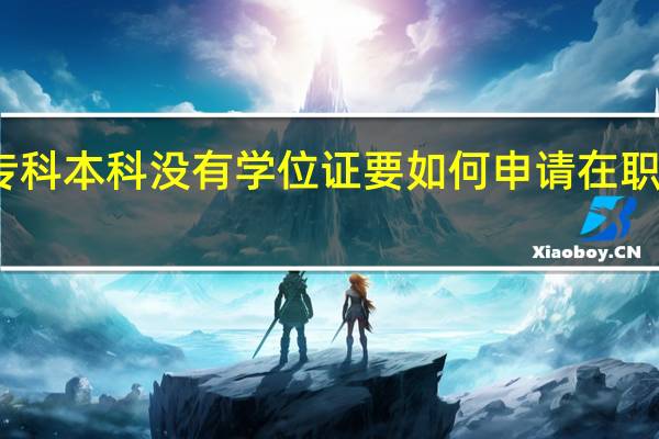 专科本科没有学位证要如何申请在职研究生