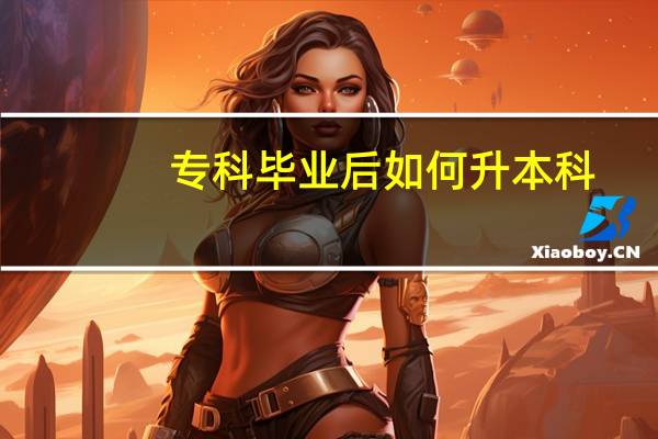 专科毕业后如何升本科