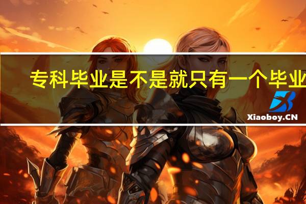专科毕业是不是就只有一个毕业证