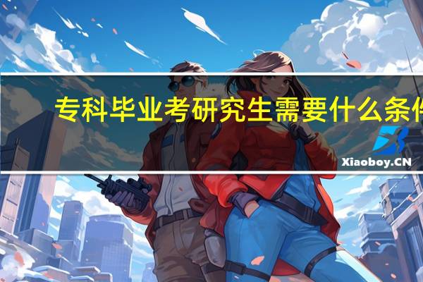 专科毕业考研究生需要什么条件