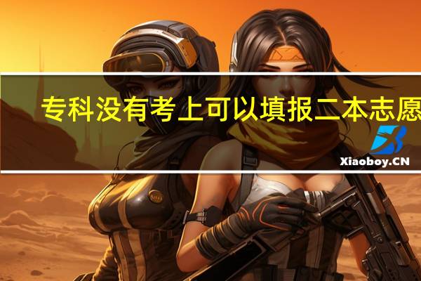 专科没有考上可以填报二本志愿吗